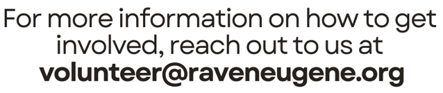 For more information on how to get involved, reach out to us at volunteer@raveneugene.org